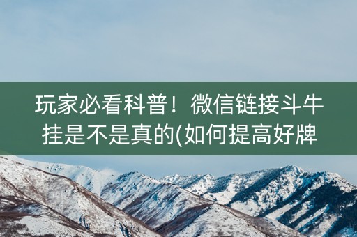 玩家必看科普！微信链接斗牛挂是不是真的(如何提高好牌几率)