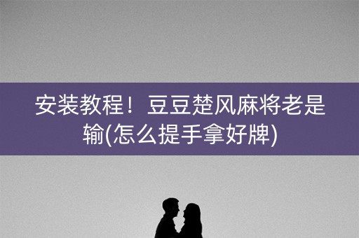 安装教程！豆豆楚风麻将老是输(怎么提手拿好牌)