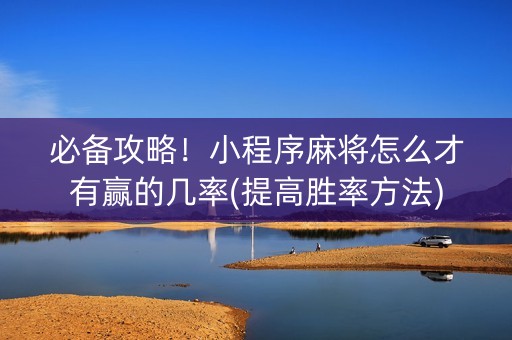 必备攻略！小程序麻将怎么才有赢的几率(提高胜率方法)