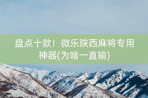 盘点十款！微乐陕西麻将专用神器(为啥一直输)