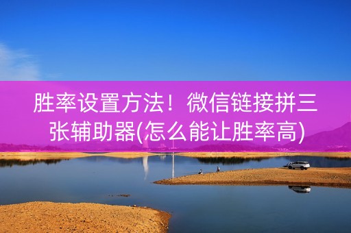 胜率设置方法！微信链接拼三张辅助器(怎么能让胜率高)