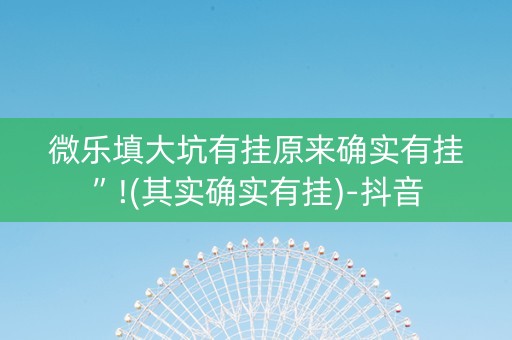 微乐填大坑有挂原来确实有挂”!(其实确实有挂)-抖音