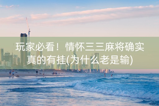 玩家必看！情怀三三麻将确实真的有挂(为什么老是输)