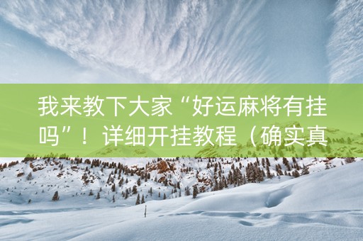 我来教下大家“好运麻将有挂吗”！详细开挂教程（确实真的有挂)-抖音