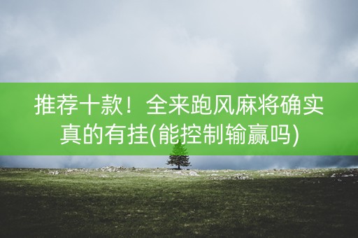 推荐十款！全来跑风麻将确实真的有挂(能控制输赢吗)