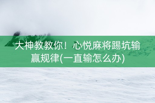 大神教教你！心悦麻将踢坑输赢规律(一直输怎么办)