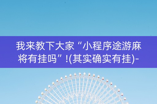 我来教下大家“小程序途游麻将有挂吗”!(其实确实有挂)-抖音