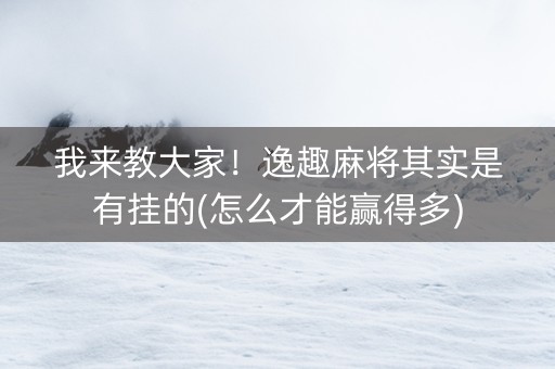 我来教大家！逸趣麻将其实是有挂的(怎么才能赢得多)