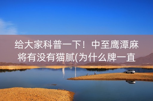给大家科普一下！中至鹰潭麻将有没有猫腻(为什么牌一直很差)