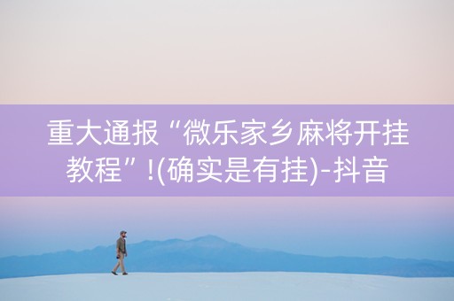 重大通报“微乐家乡麻将开挂教程”!(确实是有挂)-抖音