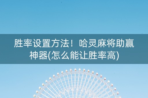 胜率设置方法！哈灵麻将助赢神器(怎么能让胜率高)