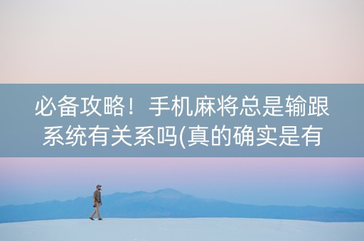 必备攻略！手机麻将总是输跟系统有关系吗(真的确实是有挂)