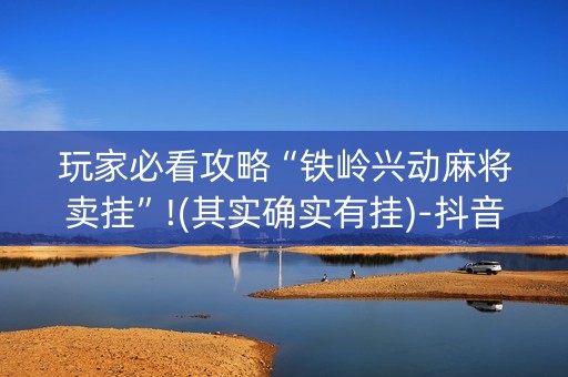 玩家必看攻略“铁岭兴动麻将卖挂”!(其实确实有挂)-抖音