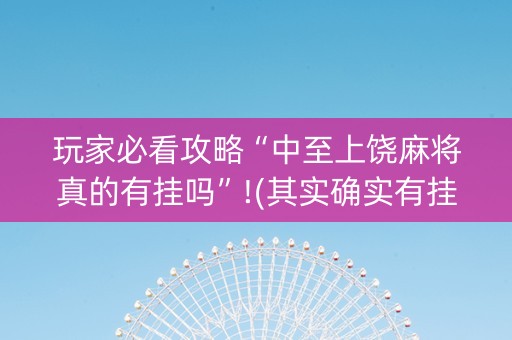 玩家必看攻略“中至上饶麻将真的有挂吗”!(其实确实有挂)-抖音