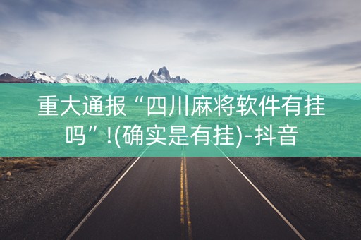 重大通报“四川麻将软件有挂吗”!(确实是有挂)-抖音