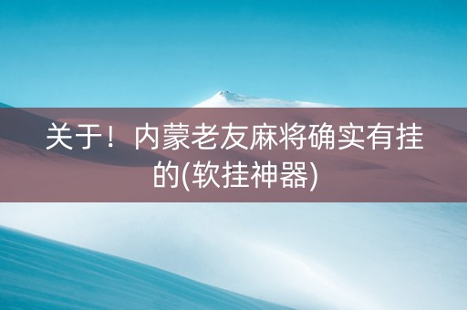 关于！内蒙老友麻将确实有挂的(软挂神器)
