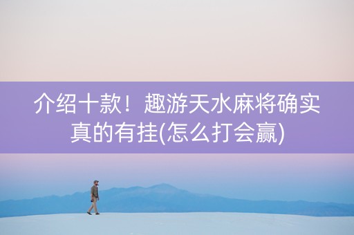 介绍十款！趣游天水麻将确实真的有挂(怎么打会赢)