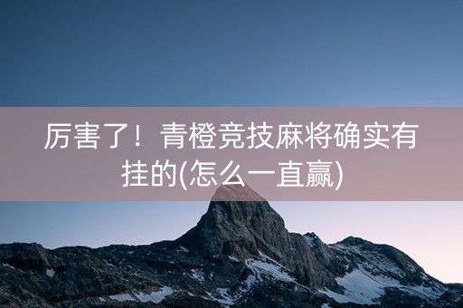 厉害了！青橙竞技麻将确实有挂的(怎么一直赢)