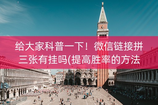 给大家科普一下！微信链接拼三张有挂吗(提高胜率的方法)