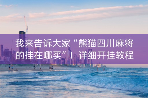 我来告诉大家“熊猫四川麻将的挂在哪买”！详细开挂教程（确实真的有挂)-抖音