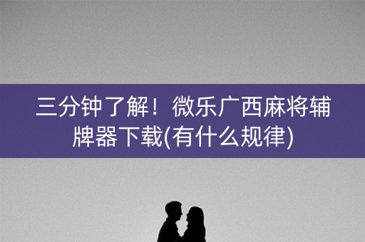 三分钟了解！微乐广西麻将辅牌器下载(有什么规律)
