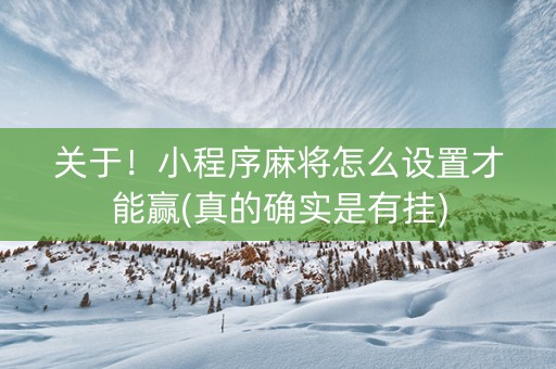 关于！小程序麻将怎么设置才能赢(真的确实是有挂)