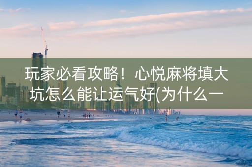 玩家必看攻略！心悦麻将填大坑怎么能让运气好(为什么一直输)