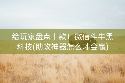 给玩家盘点十款！微信斗牛黑科技(助攻神器怎么才会赢)