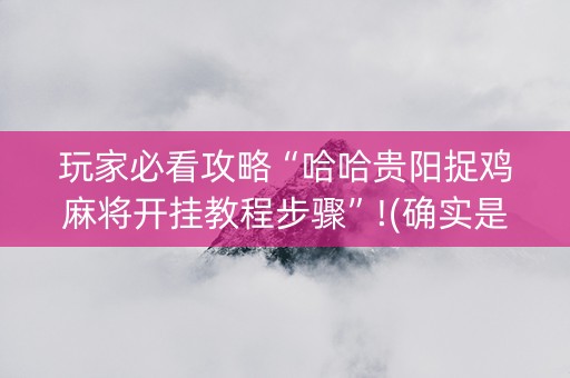 玩家必看攻略“哈哈贵阳捉鸡麻将开挂教程步骤”!(确实是有挂)-抖音