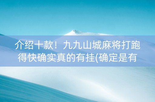 介绍十款！九九山城麻将打跑得快确实真的有挂(确定是有挂)