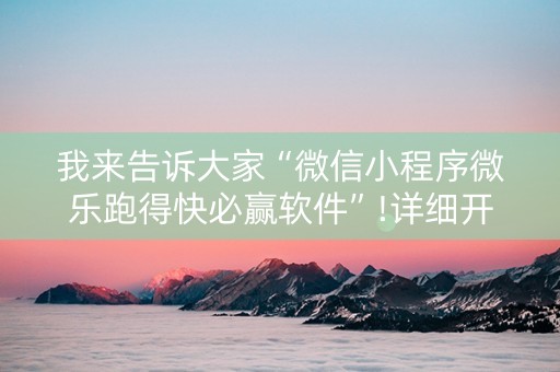 我来告诉大家“微信小程序微乐跑得快必赢软件”!详细开挂教程-抖音