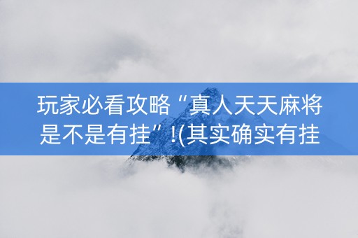 玩家必看攻略“真人天天麻将是不是有挂”!(其实确实有挂)-抖音