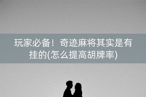 玩家必备！奇迹麻将其实是有挂的(怎么提高胡牌率)