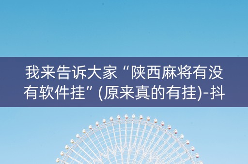 我来告诉大家“陕西麻将有没有软件挂”(原来真的有挂)-抖音