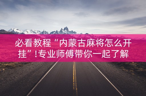 必看教程“内蒙古麻将怎么开挂”!专业师傅带你一起了解（详细教程）-抖音