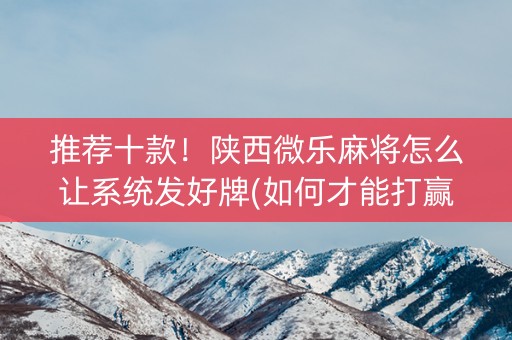 推荐十款！陕西微乐麻将怎么让系统发好牌(如何才能打赢)