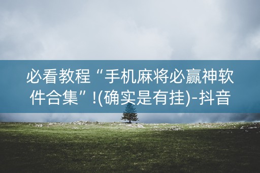必看教程“手机麻将必赢神软件合集”!(确实是有挂)-抖音
