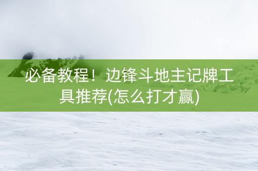 必备教程！边锋斗地主记牌工具推荐(怎么打才赢)