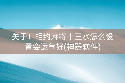 关于！相约麻将十三水怎么设置会运气好(神器软件)