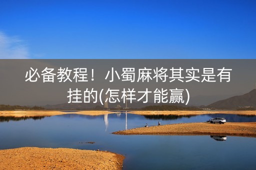 必备教程！小蜀麻将其实是有挂的(怎样才能赢)