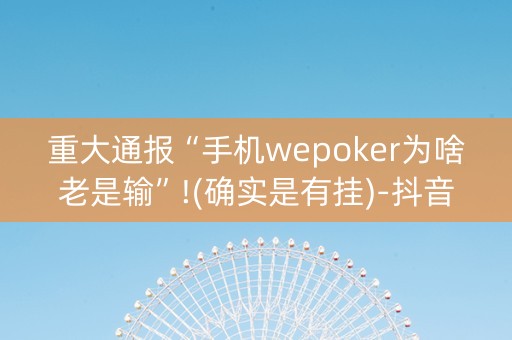 重大通报“手机wepoker为啥老是输”!(确实是有挂)-抖音