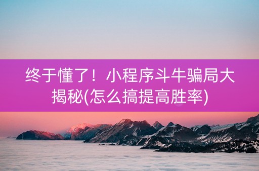 终于懂了！小程序斗牛骗局大揭秘(怎么搞提高胜率)