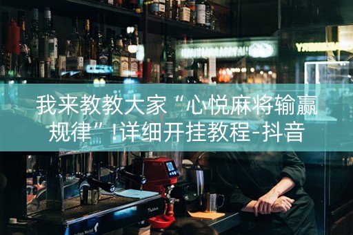 我来教教大家“心悦麻将输赢规律”!详细开挂教程-抖音
