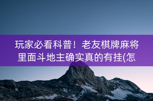 玩家必看科普！老友棋牌麻将里面斗地主确实真的有挂(怎样设置拿好牌)