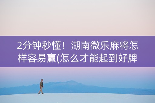 2分钟秒懂！湖南微乐麻将怎样容易赢(怎么才能起到好牌)