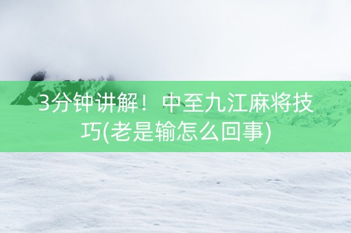 3分钟讲解！中至九江麻将技巧(老是输怎么回事)