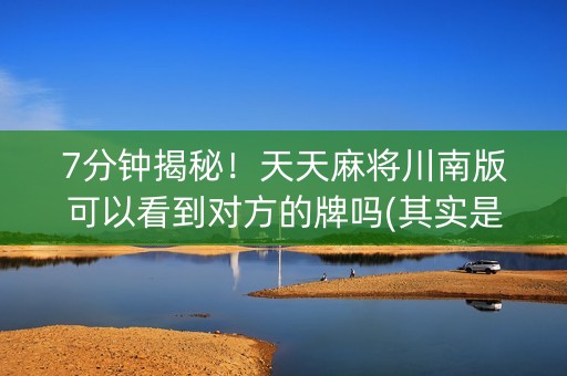 7分钟揭秘！天天麻将川南版可以看到对方的牌吗(其实是有挂确实有挂)