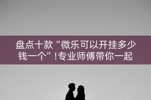 盘点十款“微乐可以开挂多少钱一个”!专业师傅带你一起了解（详细教程）-抖音
