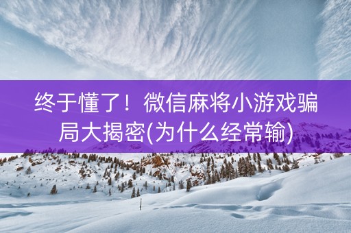 终于懂了！微信麻将小游戏骗局大揭密(为什么经常输)