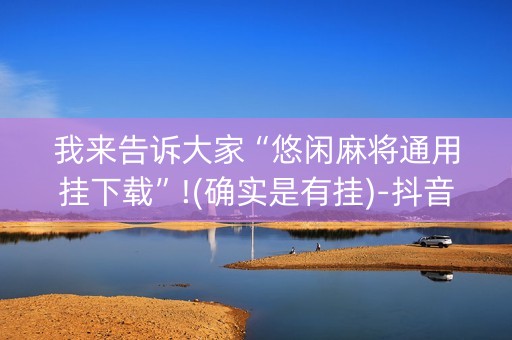 我来告诉大家“悠闲麻将通用挂下载”!(确实是有挂)-抖音